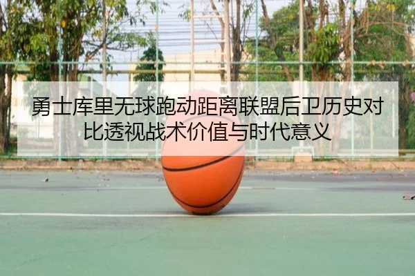 勇士库里无球跑动距离联盟后卫历史对比透视战术价值与时代意义 | kaiyun