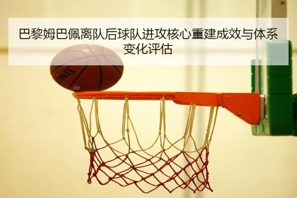 巴黎姆巴佩离队后球队进攻核心重建成效与体系变化评估 | kaiyun