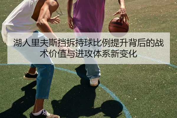 湖人里夫斯挡拆持球比例提升背后的战术价值与进攻体系新变化 | kaiyun