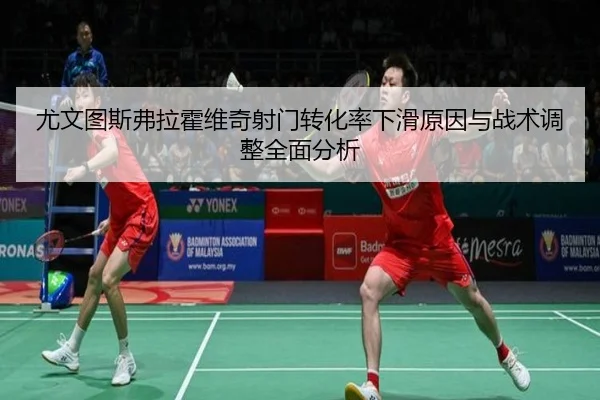 尤文图斯弗拉霍维奇射门转化率下滑原因与战术调整全面分析 | kaiyun