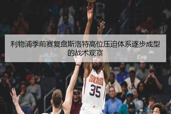 利物浦季前赛复盘斯洛特高位压迫体系逐步成型的战术观察 | kaiyun